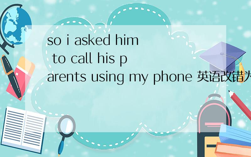 so i asked him to call his parents using my phone 英语改错为什么不在using 前加by?