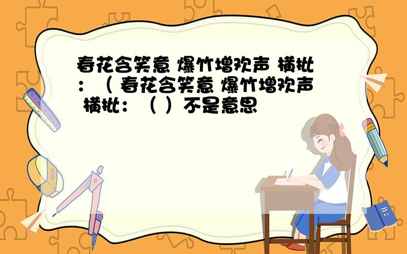 春花含笑意 爆竹增欢声 横批：（ 春花含笑意 爆竹增欢声 横批：（ ）不是意思