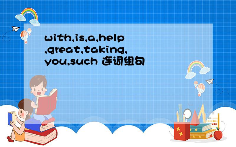 with,is,a,help,great,taking,you,such 连词组句