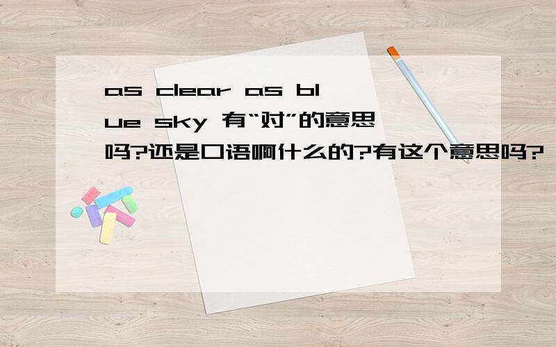 as clear as blue sky 有“对”的意思吗?还是口语啊什么的?有这个意思吗?