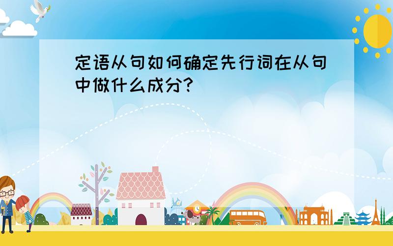 定语从句如何确定先行词在从句中做什么成分?