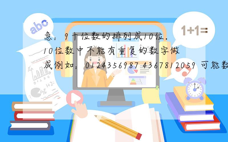 急：9十位数的排列成10位．10位数中不能有重复的数字做成例如：0124356987 4367812059 可能数据量巨大．需要分开做就是0～9的10个数字的全排列．应该是3628800个,按升序排列好就可以 哪位朋友做