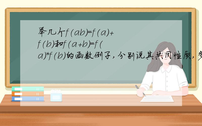 举几个f(ab)=f(a)+f(b)和f(a+b)=f(a)*f(b)的函数例子,分别说其共同性质,多举几个～