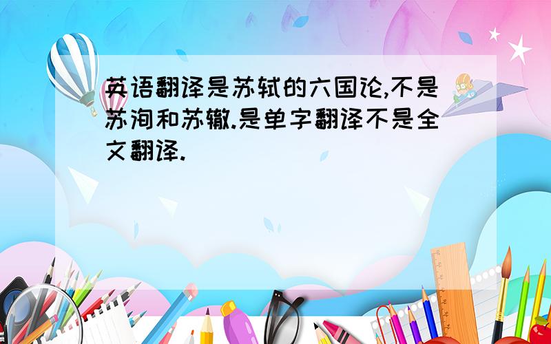 英语翻译是苏轼的六国论,不是苏洵和苏辙.是单字翻译不是全文翻译.