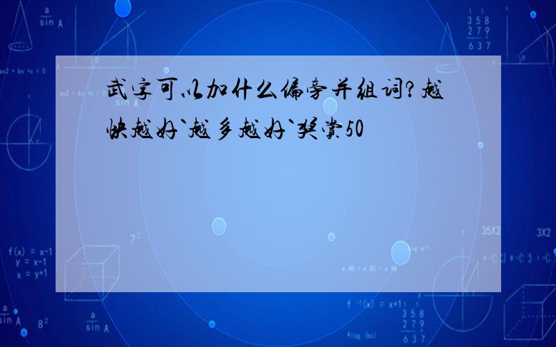 武字可以加什么偏旁并组词?越快越好`越多越好`奖赏50