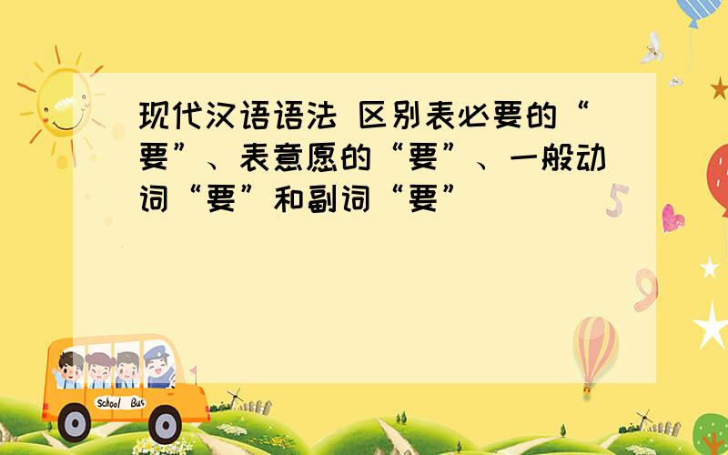 现代汉语语法 区别表必要的“要”、表意愿的“要”、一般动词“要”和副词“要”