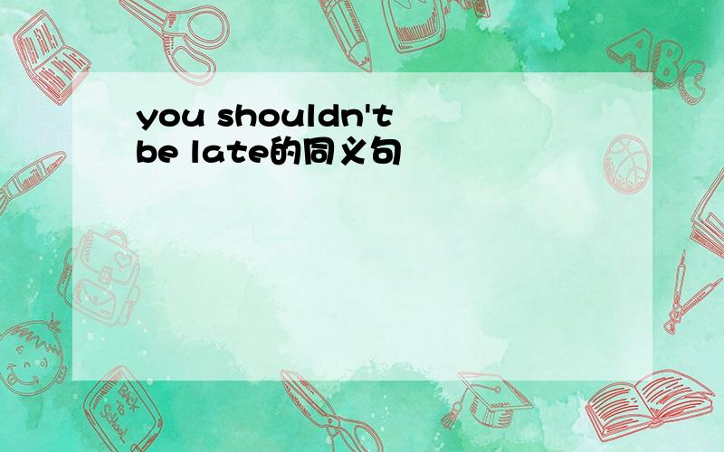 you shouldn't be late的同义句