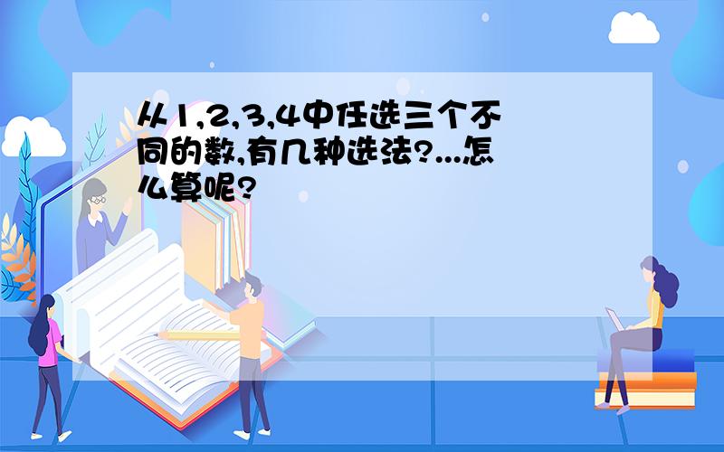 从1,2,3,4中任选三个不同的数,有几种选法?...怎么算呢?