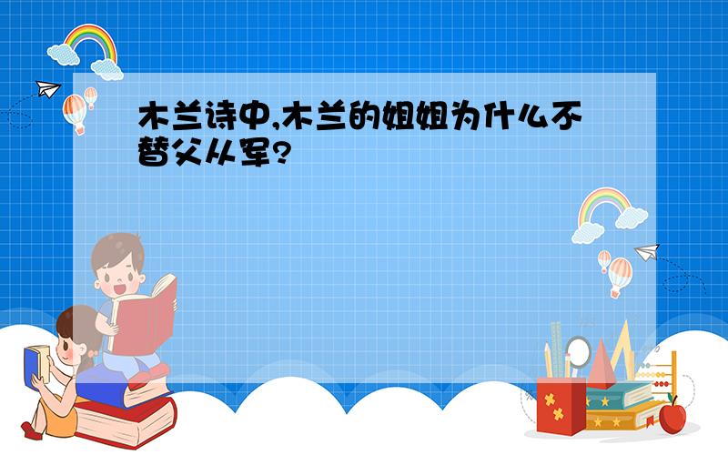 木兰诗中,木兰的姐姐为什么不替父从军?