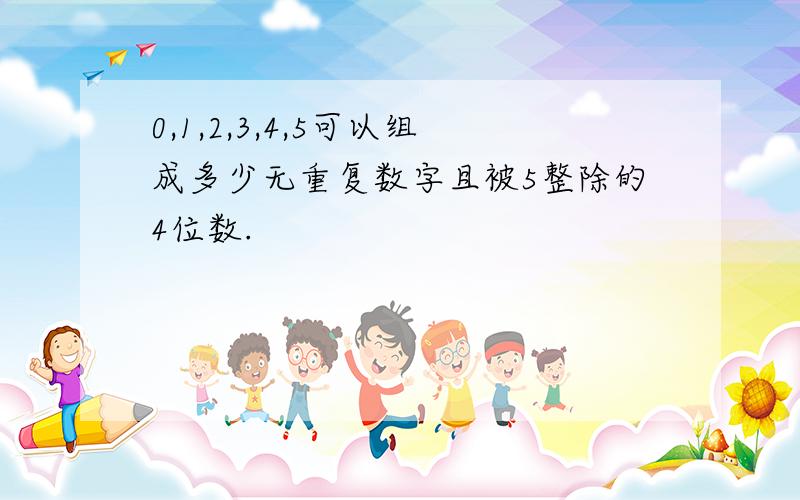 0,1,2,3,4,5可以组成多少无重复数字且被5整除的4位数.