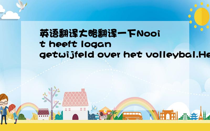 英语翻译大略翻译一下Nooit heeft logan getwijfeld over het volleybal.Het was voorbestemd.Natuurlijk zag ze hoe haar vriendinnen van school wel in het weekend uitgingen terwijl zij de volgende dag weer een belangrijke wedstrijd had.“Toch he