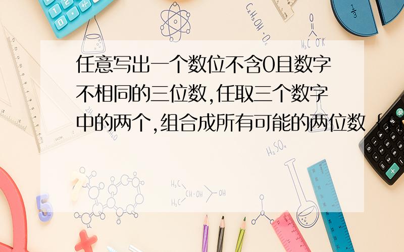 任意写出一个数位不含0且数字不相同的三位数,任取三个数字中的两个,组合成所有可能的两位数｛有6个｝,求出所有这些两位数的和,然后将它除以原三位数的各个数字之和.例如,对三位数213,