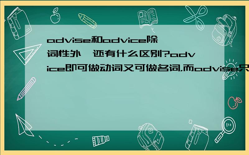 advise和advice除词性外,还有什么区别?advice即可做动词又可做名词，而advise只可做名词。advise可数为advises，而advice不可数吗？