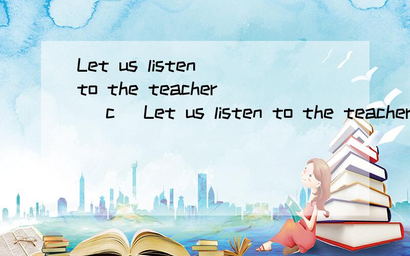 Let us listen to the teacher （c ）Let us listen to the teacher （c ）