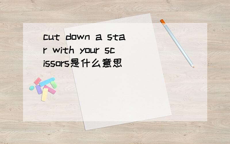 cut down a star with your scissors是什么意思