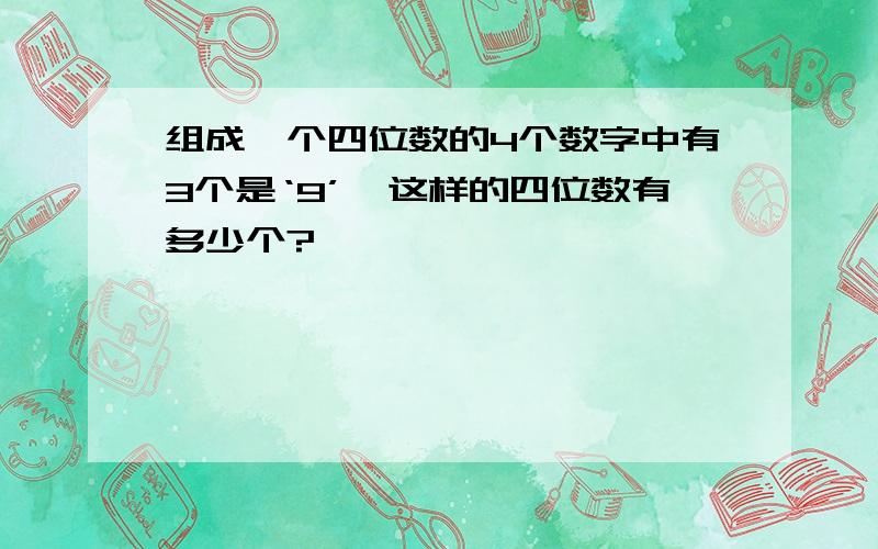 组成一个四位数的4个数字中有3个是‘9’,这样的四位数有多少个?