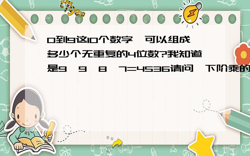 0到9这10个数字,可以组成多少个无重复的4位数?我知道是9*9*8*7=4536请问一下阶乘的方法应该是什么?谢谢!