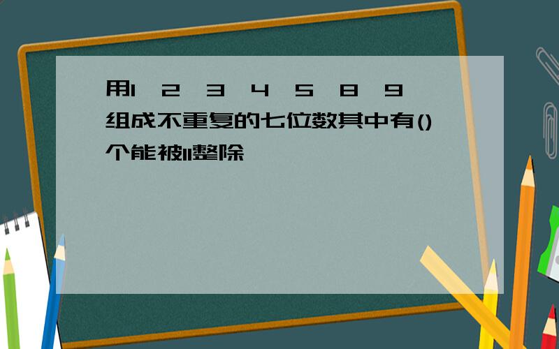 用1,2,3,4,5,8,9组成不重复的七位数其中有()个能被11整除