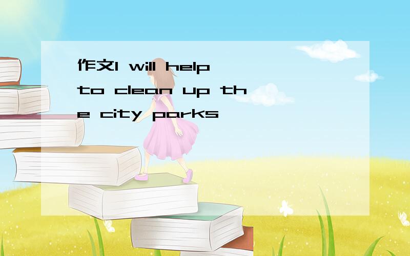 作文I will help to clean up the city parks