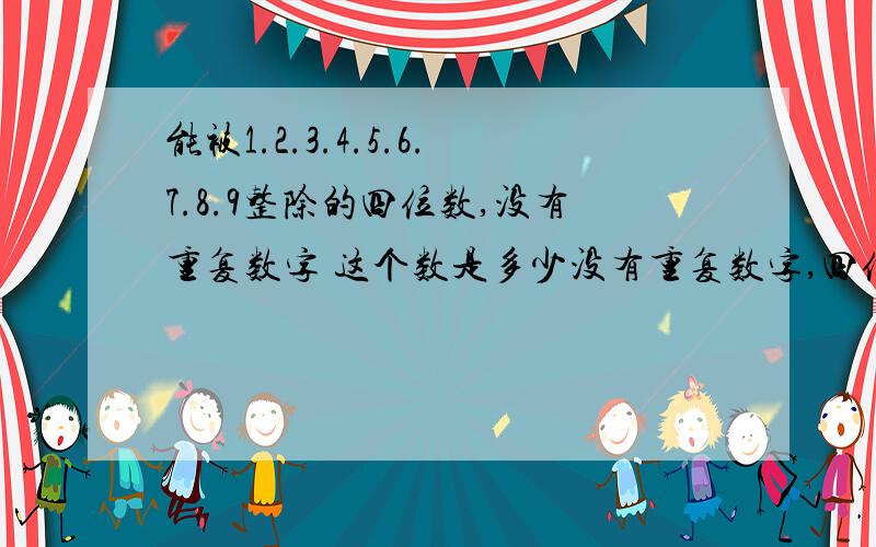 能被1.2.3.4.5.6.7.8.9整除的四位数,没有重复数字 这个数是多少没有重复数字,四位数