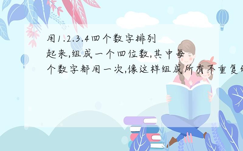 用1.2.3.4四个数字排列起来,组成一个四位数,其中每个数字都用一次,像这样组成所有不重复的四位数,它们的总和是多少?