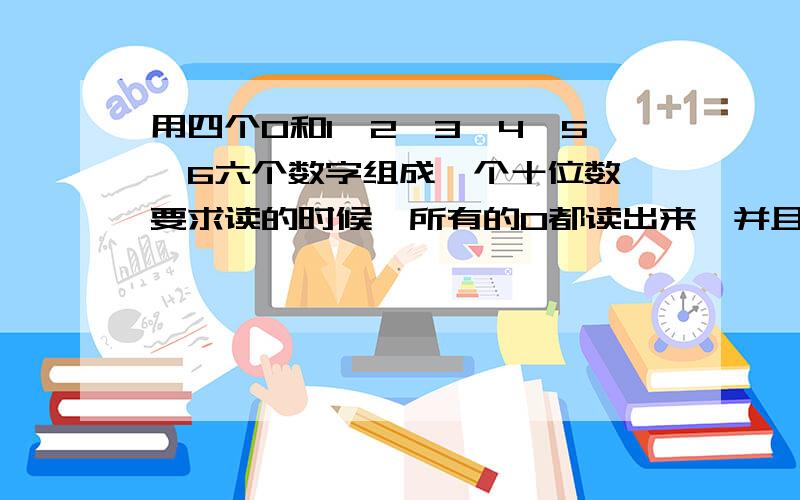 用四个0和1、2、3、4、5、6六个数字组成一个十位数,要求读的时候,所有的0都读出来,并且使这个数尽可能大.你能写出这个数吗?