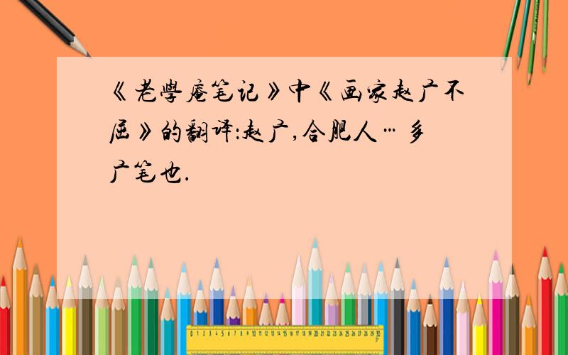 《老学庵笔记》中《画家赵广不屈》的翻译：赵广,合肥人…多广笔也.