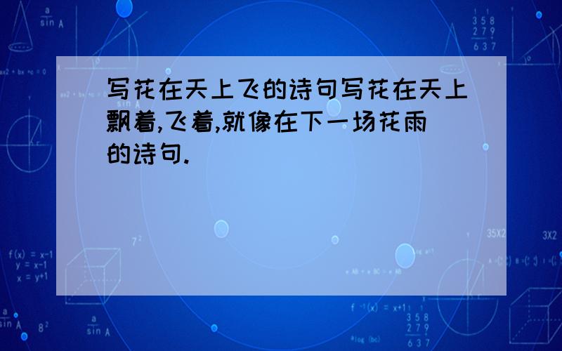 写花在天上飞的诗句写花在天上飘着,飞着,就像在下一场花雨的诗句.