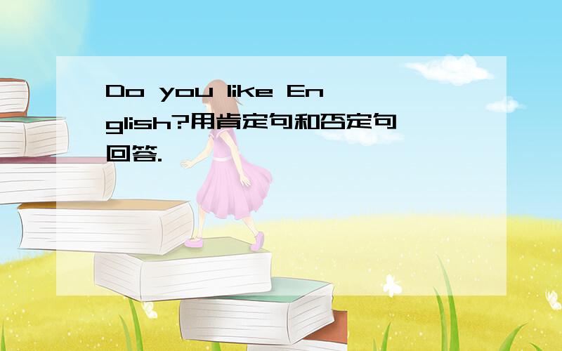 Do you like English?用肯定句和否定句回答.