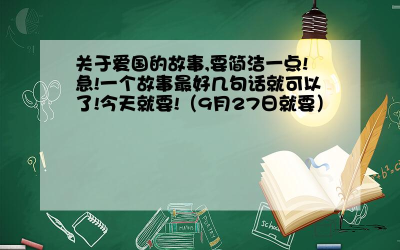 关于爱国的故事,要简洁一点!急!一个故事最好几句话就可以了!今天就要!（9月27日就要）