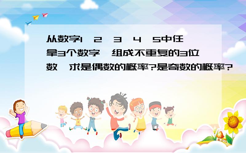 从数字1,2,3,4,5中任拿3个数字,组成不重复的3位数,求是偶数的概率?是奇数的概率?