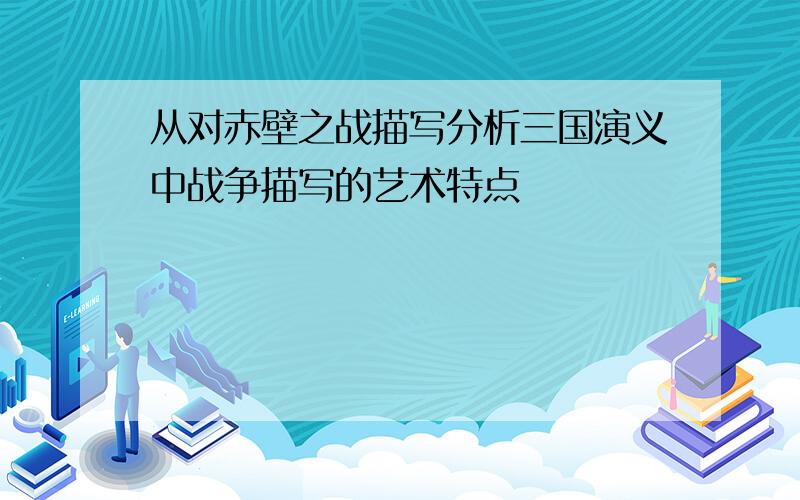 从对赤壁之战描写分析三国演义中战争描写的艺术特点