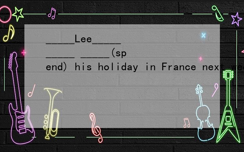 _____Lee_____ _____ _____(spend) his holiday in France next week?