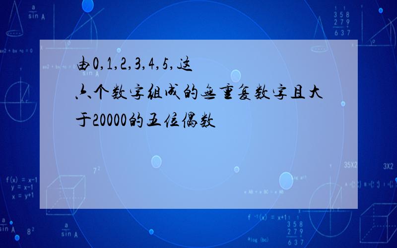 由0,1,2,3,4,5,这六个数字组成的无重复数字且大于20000的五位偶数