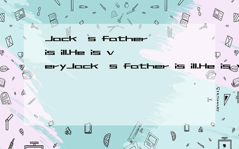 Jack's father is ill.He is veryJack's father is ill.He is very w_____.