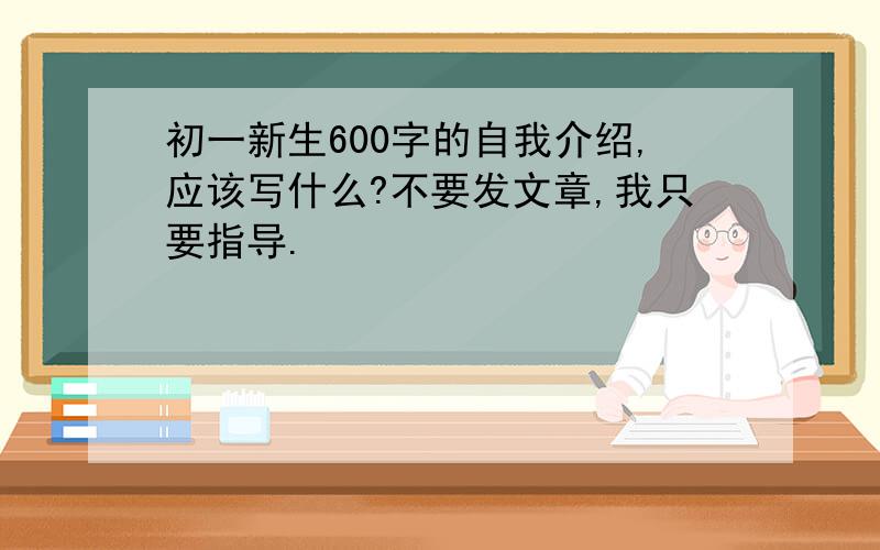 初一新生600字的自我介绍,应该写什么?不要发文章,我只要指导.