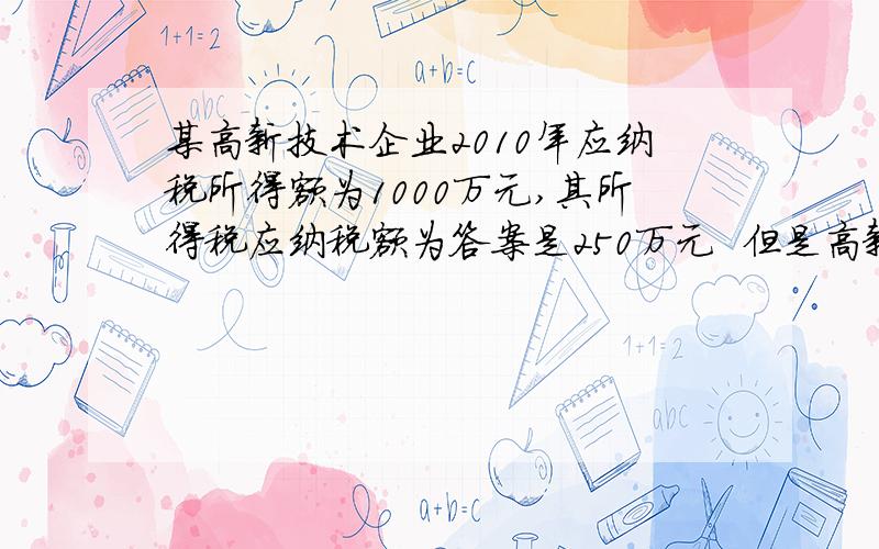 某高新技术企业2010年应纳税所得额为1000万元,其所得税应纳税额为答案是250万元  但是高新技术企业不是按15%征收吗