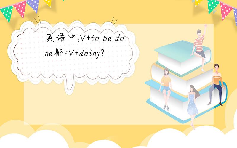 英语中,V+to be done都=V+doing?