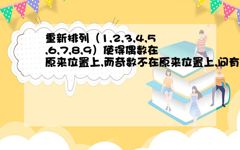 重新排列（1,2,3,4,5,6,7,8,9）使得偶数在原来位置上,而奇数不在原来位置上,问有多少种方法?