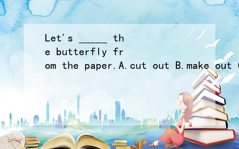 Let's _____ the butterfly from the paper.A.cut out B.make out C.draw （）