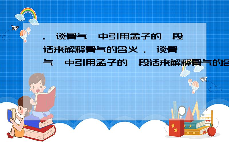 .《谈骨气》中引用孟子的一段话来解释骨气的含义 .《谈骨气》中引用孟子的一段话来解释骨气的含义：“富贵不能淫,贫贱不能移,威武不能屈,此之谓大丈夫.”那么“万钟则不辨礼义而受之