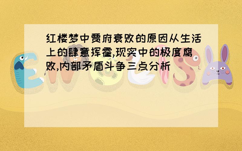 红楼梦中贾府衰败的原因从生活上的肆意挥霍,现实中的极度腐败,内部矛盾斗争三点分析