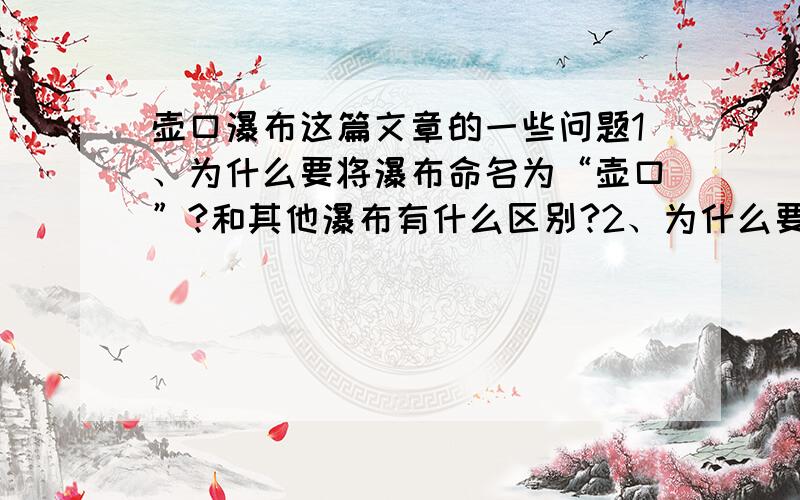 壶口瀑布这篇文章的一些问题1、为什么要将瀑布命名为“壶口”?和其他瀑布有什么区别?2、为什么要在枯水季节去看黄河?