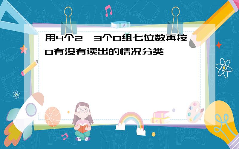 用4个2,3个0组七位数再按0有没有读出的情况分类