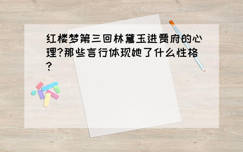 红楼梦第三回林黛玉进贾府的心理?那些言行体现她了什么性格?