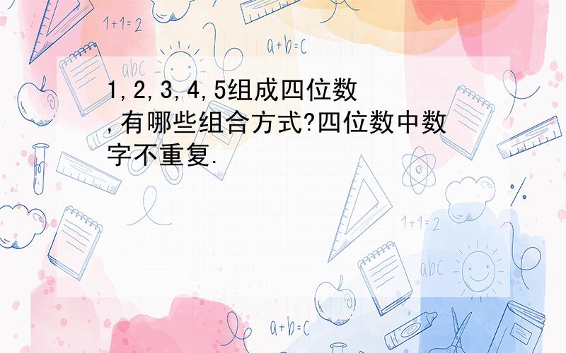 1,2,3,4,5组成四位数,有哪些组合方式?四位数中数字不重复.