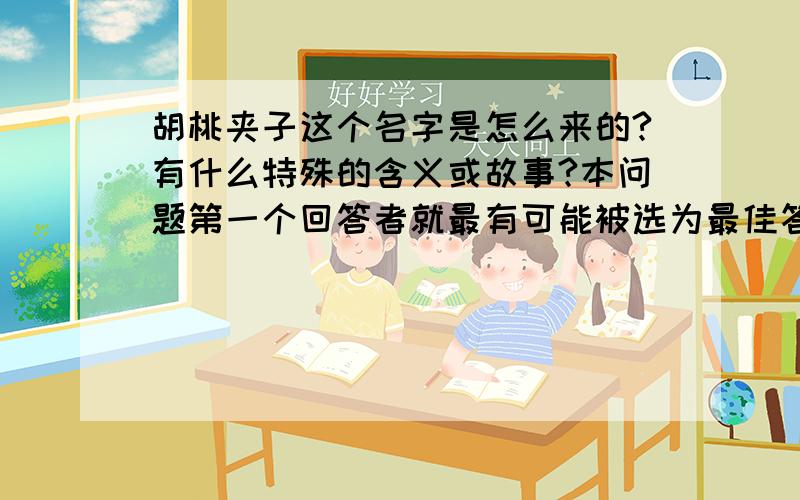 胡桃夹子这个名字是怎么来的?有什么特殊的含义或故事?本问题第一个回答者就最有可能被选为最佳答案,请大家要快啊!