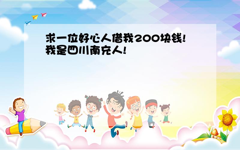 求一位好心人借我200块钱!我是四川南充人!