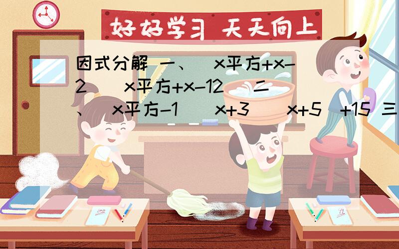 因式分解 一、（x平方+x-2）（x平方+x-12） 二、（x平方-1）（x+3）（x+5）+15 三、x平方-y平方-2x-4y-3