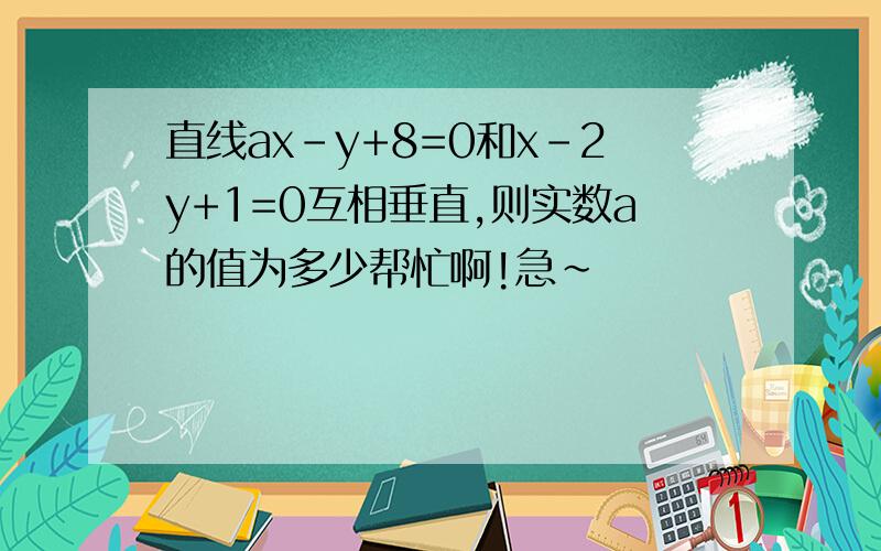 直线ax-y+8=0和x-2y+1=0互相垂直,则实数a的值为多少帮忙啊!急～